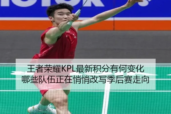 王者荣耀KPL最新积分有何变化 哪些队伍正在悄悄改写季后赛走向 - huatihui
